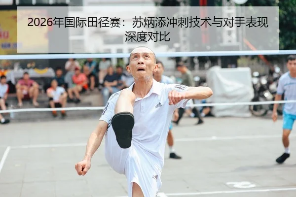 2026年国际田径赛：苏炳添冲刺技术与对手表现深度对比 | AYX Sports