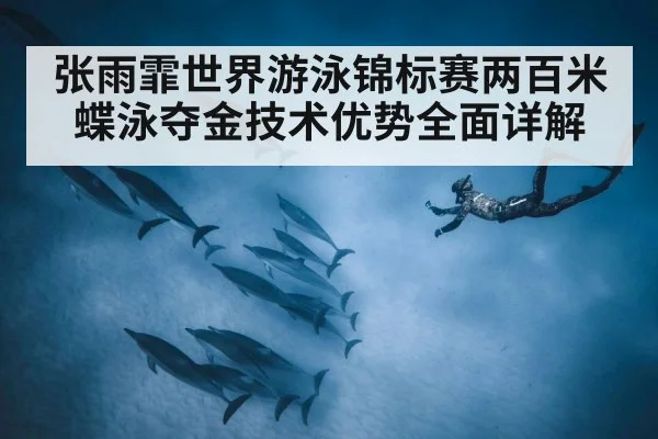 张雨霏世界游泳锦标赛两百米蝶泳夺金技术优势全面详解