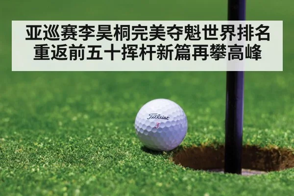 亚巡赛李昊桐完美夺魁世界排名重返前五十挥杆新篇再攀高峰