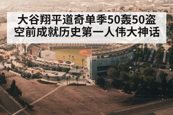 大谷翔平道奇单季50轰50盗空前成就历史第一人伟大神话