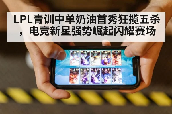 LPL青训中单奶油首秀狂揽五杀，电竞新星强势崛起闪耀赛场