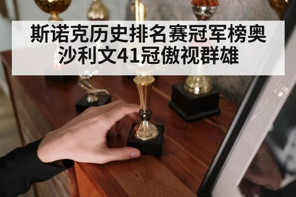 斯诺克历史排名赛冠军榜奥沙利文41冠傲视群雄